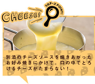 別添のチーズソースを焼きあがったお好み焼きにかけて。口の中でとろけるチーズがたまらない!