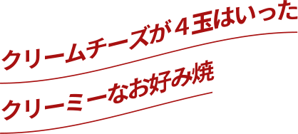 クリームチーズが4玉入ったクリーミーなお好み焼