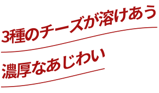 3種のチーズが溶けあう濃厚なあじわい