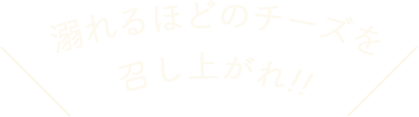 溺れるほどのチーズを召し上がれ！