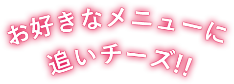 お好きなメニューに追いチーズ!!