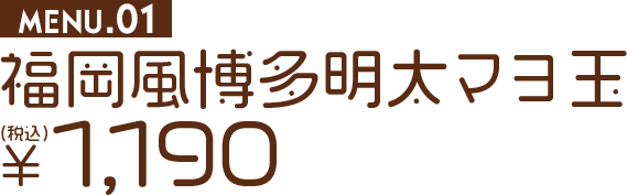 福岡風博多明太マヨ玉税込1,190円