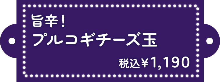 旨辛 プルコギチーズ玉