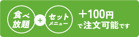 食べ放題+セットメニューでも+100円で注文可能！
