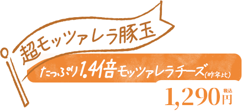 超モッツァレラ豚玉 1,290円