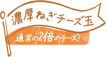 濃厚ねぎチーズ玉 1,290円
