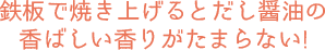 鉄板で焼き上げるとだし醤油の香ばしい香りがたまらない