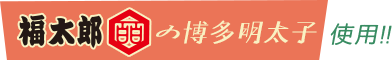 福太郎の博多明太子を使用