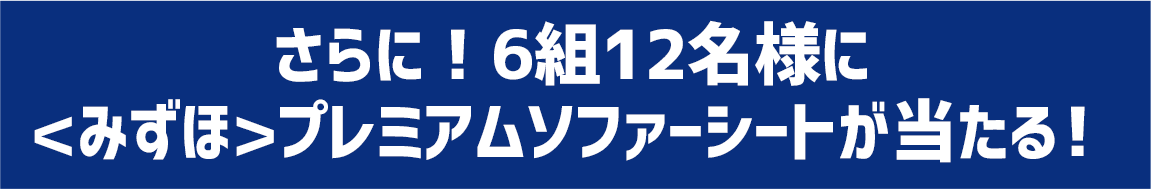 さらに！6組12名様に<みずほ>プレミアムソファーシートが当たる！