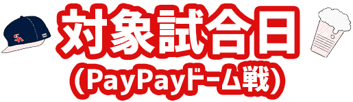 対象試合日(PayPayドーム戦)