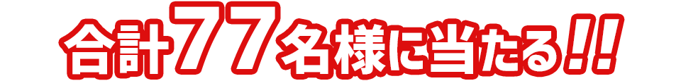 合計77名様に当たる!!