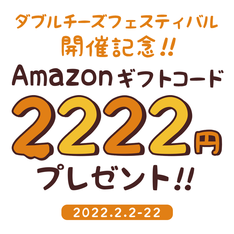 ダブルチーズフェスティバル開催記念!Amazonギフトコード2,222円プレゼント！！(2022.2.2-22)