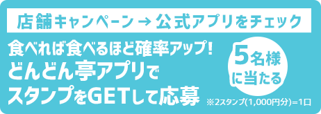 店舗キャンペーンは、どんどん亭のスタンス2つにつき1口応募可能。応募はあどんどん亭公式アプリから