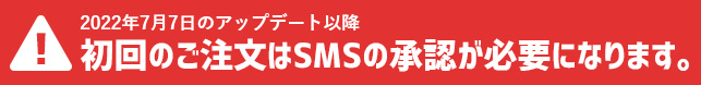 2022年7月7日のアップデート以降初回のご注文はSMSの承認が必要になります。