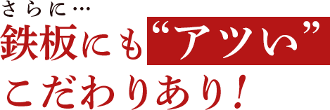 さらに…鉄板にもアツいこだわりあり！