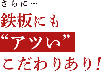 さらに…鉄板にもアツいこだわりあり！